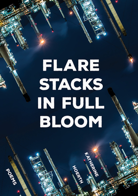 Flare Stacks in Full Bloom: Poems - Hoerth, Katherine