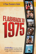 Flashback to 1975 - Celebrating the Pop Culture, People, Politics, and Places: From the Original Time-Traveler Flashback Series of Yearbooks - News Events, Pop Culture, Trivia, Educational Reference - a Gift for Anyone Born or Married in the Year 1975