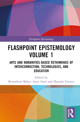 Flashpoint Epistemology Volume 1: Arts and Humanities-Based Rethinkings of Interconnection, Technologies, and Education - Baker, Bernadette (Editor), and Saari, Antti (Editor), and Wang, Liang (Editor)