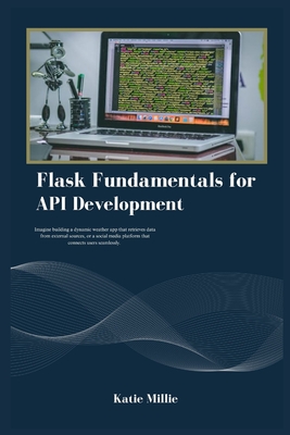 Flask Fundamentals for API Development: Imagine building a dynamic weather app that retrieves data from external sources, or a social media platform that connects users seamlessly. - Millie, Katie
