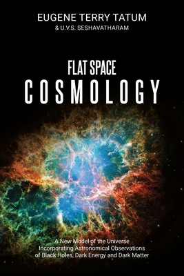 Flat Space Cosmology: A New Model of the Universe Incorporating Astronomical Observations of Black Holes, Dark Energy and Dark Matter - Tatum, Eugene Terry, and Seshavatharam, U V S