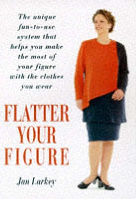 Flatter Your Figure: Your Step-by-step Guide to a Style Make-over - Larkey, Jan