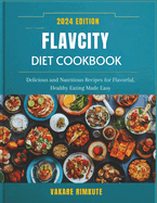 Flavcity Diet Cookbook 2024: Delicious and Nutritious Recipes for Flavorful, Healthy Eating Made Easy