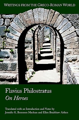 Flavius Philostratus on Heroes - MacLean, Jennifer K Berenson (Translated by), and Aitken, Ellen Bradshaw (Translated by), and Due, Casey