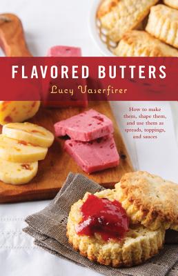 Flavored Butters: How to Make Them, Shape Them, and Use Them as Spreads, Toppings, and Sauces - Vaserfirer, Lucy