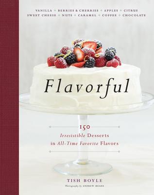 Flavorful: 150 Irresistible Desserts in All-Time Favorite Flavors - Boyle, Tish