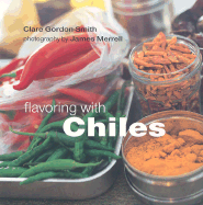 Flavoring with Chiles - Gordon-Smith, Clare, and Merrell, James (Photographer)