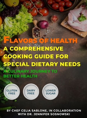 Flavors Of Health A Comprehensive Cooking Guide For Special Dietary Needs: A Culinary Journey To Better Health - Sablone, Chef Celia, and Sosnowski, Jennifer, Dr.