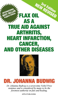 Flax Oil as a True Aid Against Arthritis, Heart Infarction, Cancer, and Other Diseases - Budwig, Johanna, Dr.
