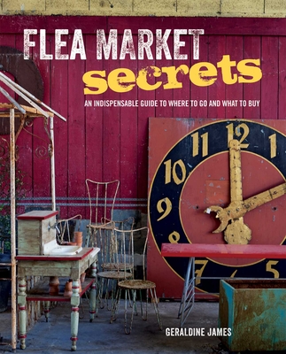 Flea Market Secrets: An Indispensable Guide to Where to Go and What to Buy - James, Geraldine