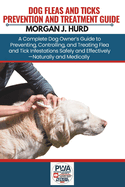 Fleas and Ticks Prevention and Treatment Guide: A Complete Dog Owner's Guide to Preventing, Controlling, and Treating Flea and Tick Infestations Safely and Effectively-Naturally and Medically