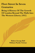 Fleet Street In Seven Centuries: Being A History Of The Growth Of London Beyond The Walls Into The Western Liberty (1912)