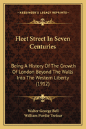 Fleet Street in Seven Centuries: Being a History of the Growth of London Beyond the Walls Into the Western Liberty, and of the Fleet Street to Our Time (Classic Reprint)