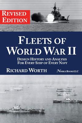 Fleets of World War II: Design History and Analysis for Every Ship of Every Navy (Revised Edition) - Worth, Richard