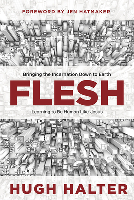 Flesh: Bringing the Incarnation Down to Earth - Halter, Hugh
