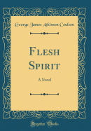 Flesh Spirit: A Novel (Classic Reprint)