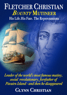 Fletcher Christian Bounty Mutineer: His Life. His Fate. The Repercussions.