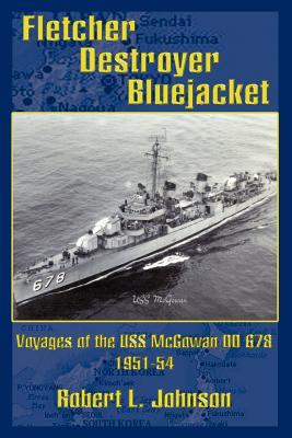 Fletcher Destroyer Bluejacket: Voyages of the USS McGowan DD 678 1951-54 - Johnson, Robert L, PhD