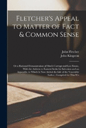 Fletcher's Appeal to Matter of Fact & Common Sense: Or a Rational Demonstration of Man's Corrupt and Lost Estate, With the Address to Earnest Seeks for Salvation and an Appendix, to Which Is Now Added the Life of the Venerable Author, Compiled for This Wo
