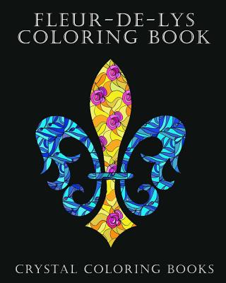 Fleur-De-Lys Coloring Book For Adults: A Stress Relief Adult Coloring Book Containing 30 Fleur-De-Lys And Fleur-De-Lis Pattern Coloring Pages - Crystal Coloring Books
