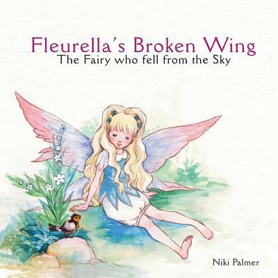 Fleurella's Broken Wing: The Fairy Who Fell from the Sky - Palmer, Niki