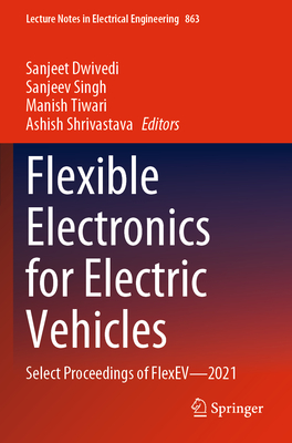 Flexible Electronics for Electric Vehicles: Select Proceedings of FlexEV-2021 - Dwivedi, Sanjeet (Editor), and Singh, Sanjeev (Editor), and Tiwari, Manish (Editor)