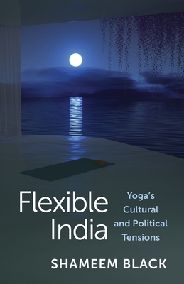 Flexible India: Yoga's Cultural and Political Tensions - Black, Shameem