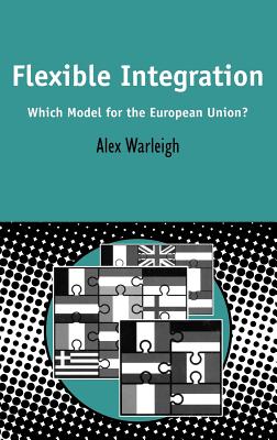 Flexible Integration: Which Model for the European Union? - Warleigh, Alex, Professor