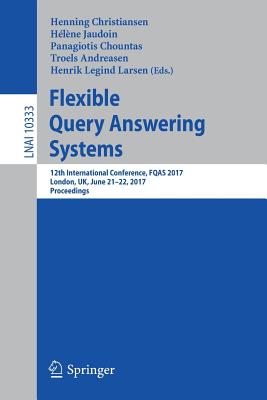 Flexible Query Answering Systems: 12th International Conference, Fqas 2017, London, Uk, June 21-22, 2017, Proceedings - Christiansen, Henning (Editor), and Jaudoin, Hlne (Editor), and Chountas, Panagiotis (Editor)