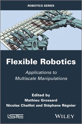 Flexible Robotics: Applications to Multiscale Manipulations - Grossard, Mathieu (Editor), and Chaillet, Nicolas (Editor), and Regnier, Stephane (Editor)