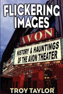 Flickering Images: The History & Hauntings of the Avon Theatre - Taylor, Troy, and Huston, Skip (Foreword by)