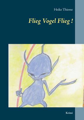 Flieg Vogel Flieg!: Krimi - Thieme, Heike