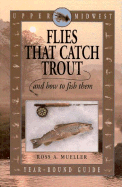 Flies that catch trout and how to fish them : upper Midwest year-round guide