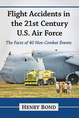 Flight Accidents in the 21st Century U.S. Air Force: The Facts of 40 Non-Combat Events - Bond, Henry