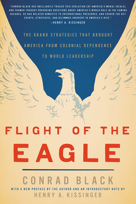 Flight of the Eagle: The Grand Strategies That Brought America from Colonial Dependence to World Leadership - Black, Conrad