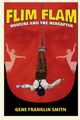 Flim Flam: Houdini and the Hereafter - Smith, Gene Franklin