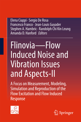 Flinovia--Flow Induced Noise and Vibration Issues and Aspects-II: A Focus on Measurement, Modeling, Simulation and Reproduction of the Flow Excitation and Flow Induced Response - Ciappi, Elena (Editor), and De Rosa, Sergio (Editor), and Franco, Francesco (Editor)