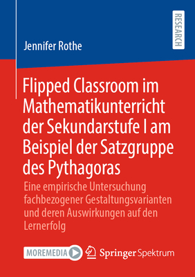 Flipped Classroom im Mathematikunterricht der Sekundarstufe I am Beispiel der Satzgruppe des Pythagoras: Eine empirische Untersuchung fachbezogener Gestaltungsvarianten und deren Auswirkungen auf den Lernerfolg - Rothe, Jennifer