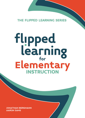 Flipped Learning for Elementary Instruction - Bergmann, Jonathan, and Sams, Aaron