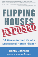 Flipping Houses Exposed: 34 Weeks in the Life of a Successful House Flipper