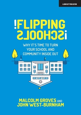 Flipping Schools: Why it's time to turn your school and community inside out - West Burnham, John, and Groves, Malcolm