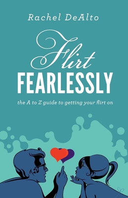 Flirt Fearlessly: The A to Z Guide to Getting Your Flirt on - Dealto, Rachel