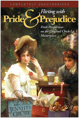 Flirting with Pride and Prejudice: Fresh Perspectives on the Original Chick Lit Masterpiece - Crusie, Jennifer (Editor), and Yeffeth, Glenn (Editor)