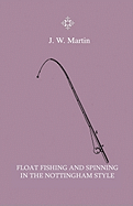 Float Fishing and Spinning in the Nottingham Style - Being a Treatise on the So-Called Coarse Fishes with Instructions for Their Capture - Including a Chapter on Pike Fishing