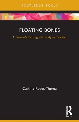 Floating Bones: A Dancer's Tensegretic Body as Teacher - Roses-Thema, Cynthia