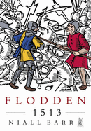 Flodden 1513: The Scottish Invasion of Henry VIII's England - Barr, Niall, Dr.