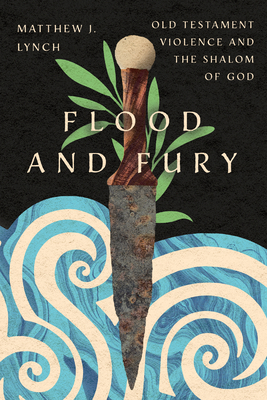 Flood and Fury: Old Testament Violence and the Shalom of God - Lynch, Matthew J, and Paynter, Helen (Foreword by)