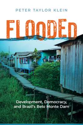 Flooded: Development, Democracy, and Brazil's Belo Monte Dam - Klein, Peter Taylor