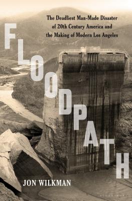 Floodpath: The Deadliest Man-Made Disaster of 20th-Century America and the Making of Modern Los Angeles - Wilkman, Jon