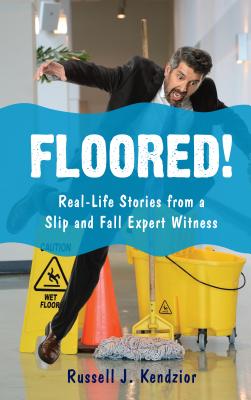 Floored!: Real-Life Stories from a Slip and Fall Expert Witness - Kendzior, Russell J